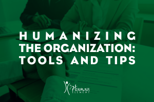 Humanizing the Organization  Tools and Tips