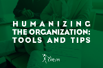 Humanizing the Organization  Tools and Tips